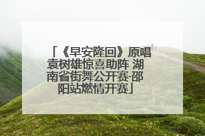 《早安隆回》原唱袁树雄惊喜助阵 湖南省街舞公开赛·邵阳站燃情开赛