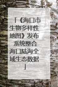 《海口市生物多样性地图》发布 系统整合海口陆海全域生态数据