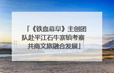 《铁血幕阜》主创团队赴平江石牛寨镇考察 共商文旅融合发展