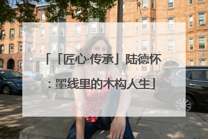 「匠心·传承」陆德怀：墨线里的木构人生
