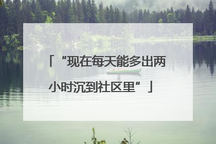 “现在每天能多出两小时沉到社区里”