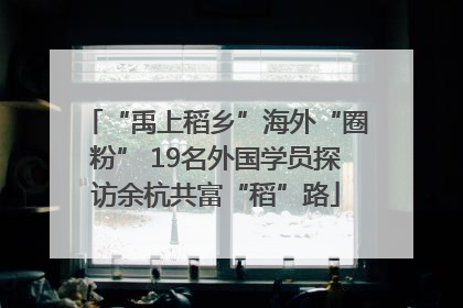 “禹上稻乡”海外“圈粉” 19名外国学员探访余杭共富“稻”路