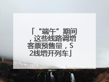 “端午”期间，这些线路调增客票预售量，S2线增开列车