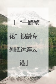 “一路繁花”银龄专列抵达连云港