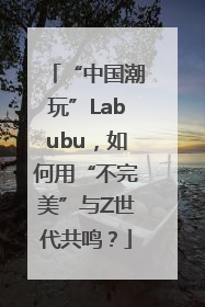 “中国潮玩”Labubu，如何用“不完美”与Z世代共鸣？
