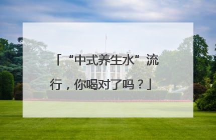 “中式养生水”流行，你喝对了吗？