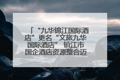 “九华锦江国际酒店”更名“文旅九华国际酒店” 镇江市国企酒店资源整合迈出重要一步