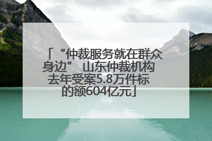 “仲裁服务就在群众身边” 山东仲裁机构去年受案5.8万件标的额604亿元