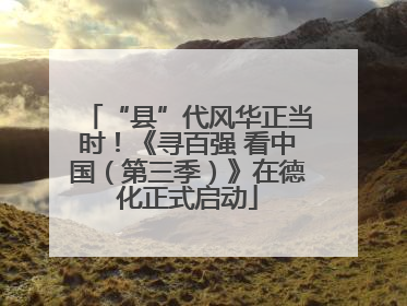 “县”代风华正当时！《寻百强 看中国（第三季）》在德化正式启动