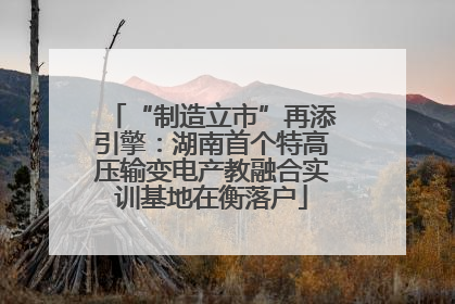 “制造立市”再添引擎：湖南首个特高压输变电产教融合实训基地在衡落户