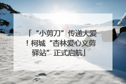 “小剪刀”传递大爱！柯城“杏林爱心义剪驿站”正式启航
