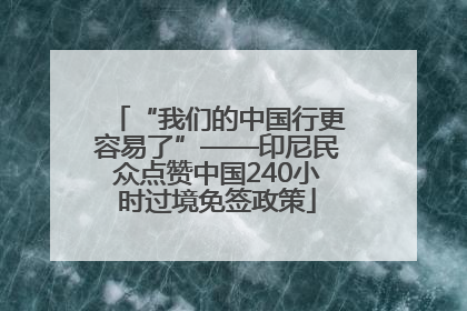 “我们的中国行更容易了”——印尼民众点赞中国240小时过境免签政策