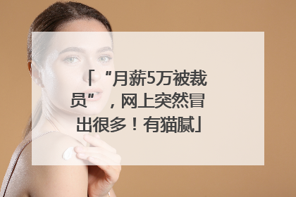 “月薪5万被裁员”，网上突然冒出很多！有猫腻
