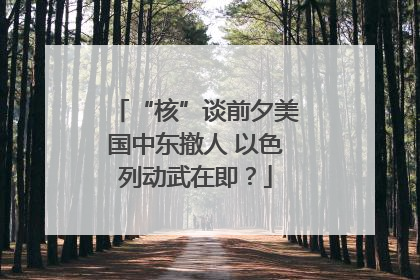 “核”谈前夕美国中东撤人 以色列动武在即？