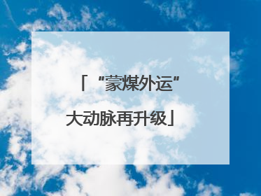 “蒙煤外运”大动脉再升级