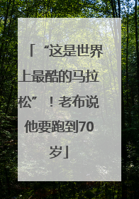 “这是世界上最酷的马拉松”！老布说他要跑到70岁