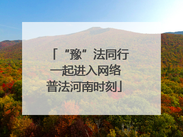 “豫”法同行 一起进入网络普法河南时刻