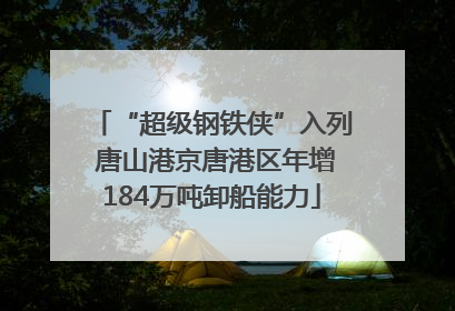 “超级钢铁侠”入列 唐山港京唐港区年增184万吨卸船能力