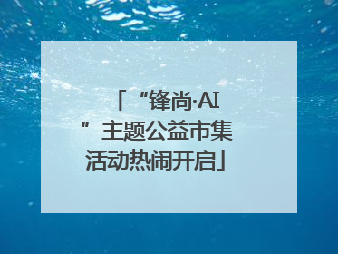 “锋尚·AI”主题公益市集活动热闹开启