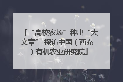 “高校农场”种出“大文章” 探访中国（西充）有机农业研究院