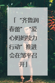 “齐鲁润春蕾”“爱心妈妈续力行动”推进会在邹平召开