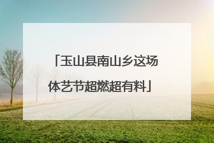 玉山县南山乡这场体艺节超燃超有料