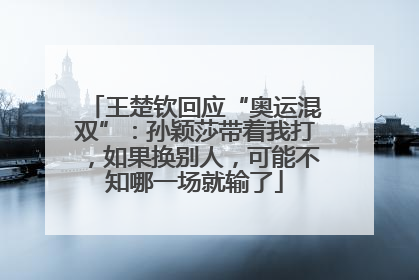 王楚钦回应“奥运混双”：孙颖莎带着我打，如果换别人，可能不知哪一场就输了