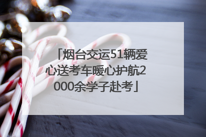 烟台交运51辆爱心送考车暖心护航2000余学子赴考