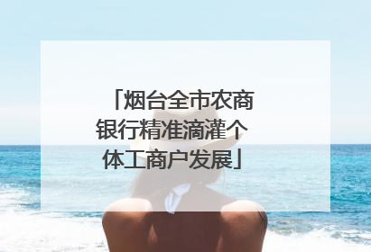 烟台全市农商银行精准滴灌个体工商户发展