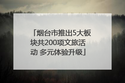 烟台市推出5大板块共200项文旅活动 多元体验升级