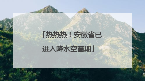 热热热！安徽省已进入降水空窗期