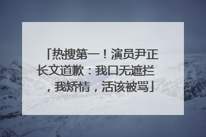 热搜第一！演员尹正长文道歉：我口无遮拦，我矫情，活该被骂