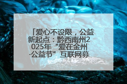 爱心不设限，公益新起点：黔西南州2025年“爱在金州·公益节”互联网募捐活动正式启动