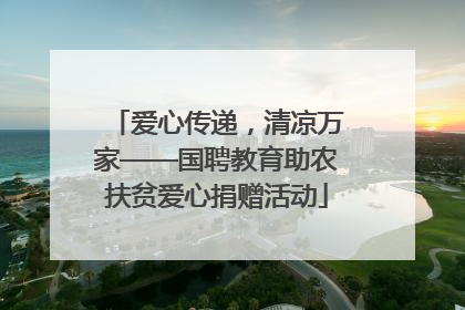 爱心传递，清凉万家——国聘教育助农扶贫爱心捐赠活动