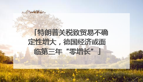 特朗普关税致贸易不确定性增大，德国经济或面临第三年“零增长”