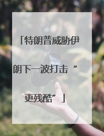 特朗普威胁伊朗下一波打击“更残酷”