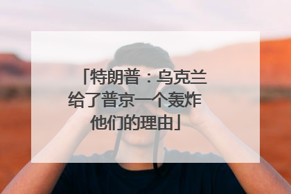 特朗普：乌克兰给了普京一个轰炸他们的理由
