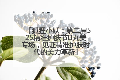 狐狸小妖：第二届525精准护肤节✖丸美专场，见证精准护肤时代的美力革新