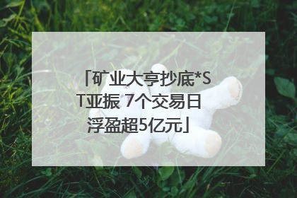 矿业大亨抄底*ST亚振 7个交易日浮盈超5亿元