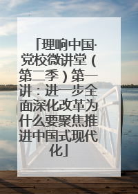 理响中国·党校微讲堂（第二季）第一讲：进一步全面深化改革为什么要聚焦推进中国式现代化