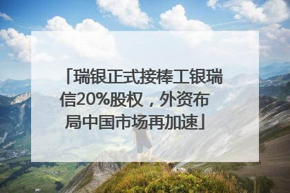 瑞银正式接棒工银瑞信20%股权，外资布局中国市场再加速