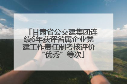 甘肃省公交建集团连续6年获评省属企业党建工作责任制考核评价“优秀”等次