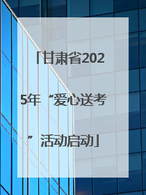 甘肃省2025年“爱心送考”活动启动