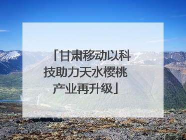 甘肃移动以科技助力天水樱桃产业再升级