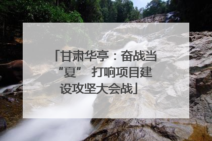 甘肃华亭：奋战当“夏” 打响项目建设攻坚大会战