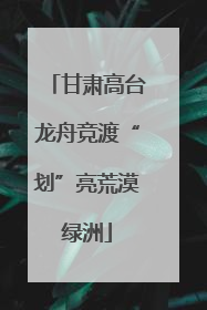 甘肃高台龙舟竞渡“划”亮荒漠绿洲