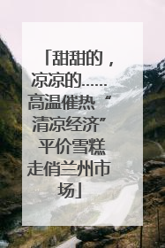 甜甜的，凉凉的……高温催热“清凉经济” 平价雪糕走俏兰州市场