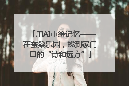 用AI重绘记忆——在蚕桑乐园，找到家门口的“诗和远方”