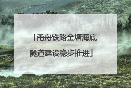 甬舟铁路金塘海底隧道建设稳步推进