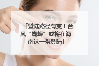 登陆路径有变！台风“蝴蝶”或将在海南这一带登陆